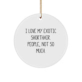 Exotic Shorthair Cat Lovers Gifts from Friends for Christmas Unique Circle Ornament, Funny Quote 'I Love My Exotic Shorthair. People, Not So Much.' - Image 1